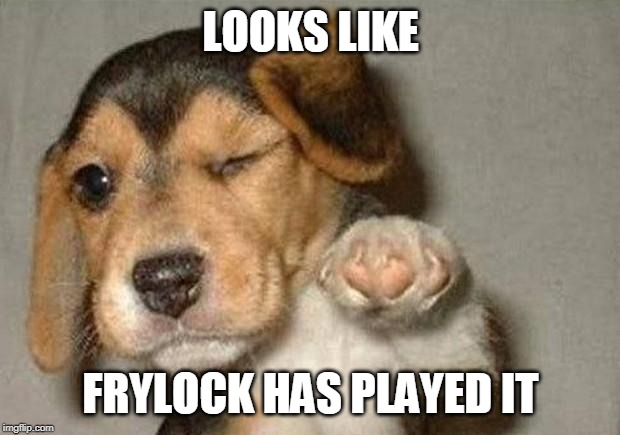 Winking Dog | LOOKS LIKE FRYLOCK HAS PLAYED IT | image tagged in winking dog | made w/ Imgflip meme maker