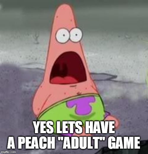 Suprised Patrick | YES LETS HAVE A PEACH "ADULT" GAME | image tagged in suprised patrick | made w/ Imgflip meme maker