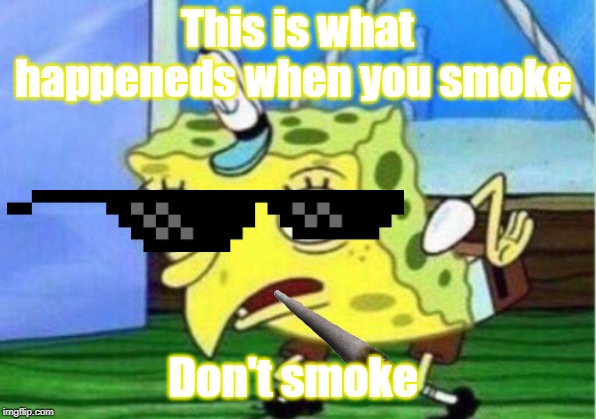 Mocking Spongebob Meme | This is what happeneds when you smoke; Don't smoke | image tagged in memes,mocking spongebob | made w/ Imgflip meme maker