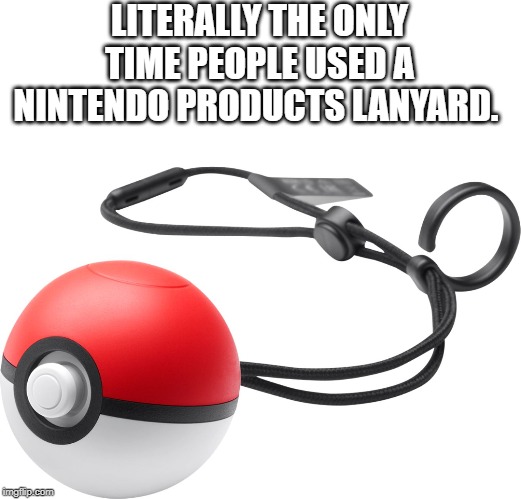 pokeball plus | LITERALLY THE ONLY TIME PEOPLE USED A NINTENDO PRODUCTS LANYARD. | image tagged in pokeball plus | made w/ Imgflip meme maker
