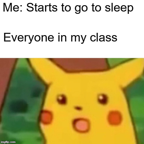 Surprised Pikachu | Me: Starts to go to sleep; Everyone in my class | image tagged in memes,surprised pikachu | made w/ Imgflip meme maker