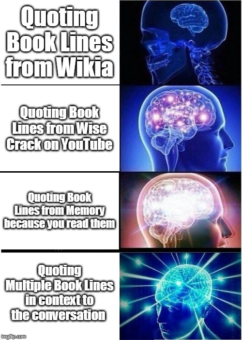 Expanding Brain Meme | Quoting Book Lines from Wikia; Quoting Book Lines from Wise Crack on YouTube; Quoting Book Lines from Memory because you read them; Quoting Multiple Book Lines in context to the conversation | image tagged in memes,expanding brain | made w/ Imgflip meme maker