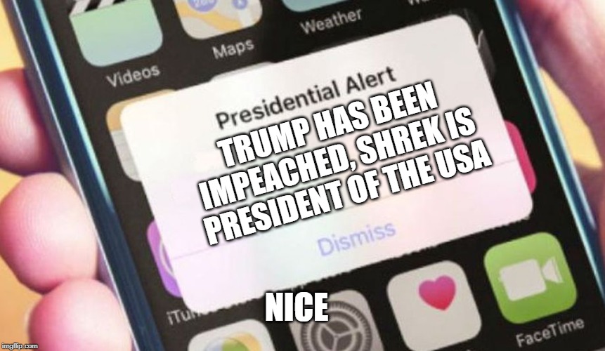 Presidential Alert | TRUMP HAS BEEN IMPEACHED, SHREK IS PRESIDENT OF THE USA; NICE | image tagged in memes,presidential alert | made w/ Imgflip meme maker