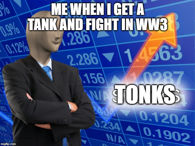 stonks | ME WHEN I GET A TANK AND FIGHT IN WW3; TONKS | image tagged in stonks | made w/ Imgflip meme maker