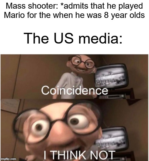 Video games don't cause violence | Mass shooter: *admits that he played Mario for the when he was 8 year olds; The US media: | image tagged in coincidence i think not,funny,memes,mass shooting,biased media,mario | made w/ Imgflip meme maker