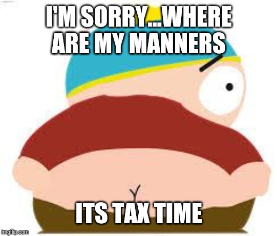 cartman's butt | I'M SORRY...WHERE ARE MY MANNERS; ITS TAX TIME | image tagged in cartman's butt | made w/ Imgflip meme maker