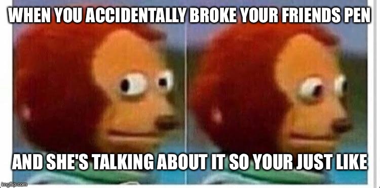 Awkward muppet | WHEN YOU ACCIDENTALLY BROKE YOUR FRIENDS PEN; AND SHE'S TALKING ABOUT IT SO YOUR JUST LIKE | image tagged in awkward muppet | made w/ Imgflip meme maker
