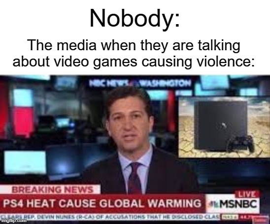 Nobody:; The media when they are talking about video games causing violence: | image tagged in nobody,funny,memes,violence,video games,biased media | made w/ Imgflip meme maker