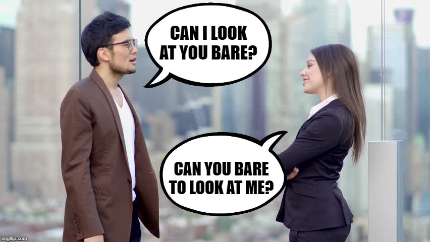 man and woman | CAN I LOOK AT YOU BARE? CAN YOU BARE TO LOOK AT ME? | image tagged in man and woman,joke | made w/ Imgflip meme maker
