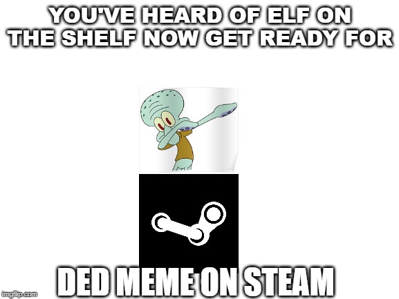 Blank White Template | YOU'VE HEARD OF ELF ON THE SHELF NOW GET READY FOR; DED MEME ON STEAM | image tagged in blank white template | made w/ Imgflip meme maker