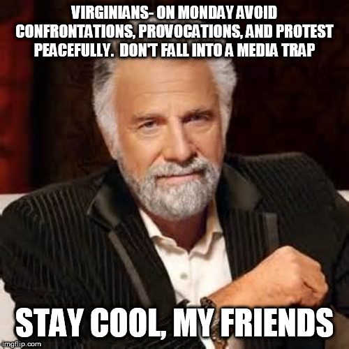 Dos Equis Guy Awesome | VIRGINIANS- ON MONDAY AVOID CONFRONTATIONS, PROVOCATIONS, AND PROTEST PEACEFULLY.  DON'T FALL INTO A MEDIA TRAP; STAY COOL, MY FRIENDS | image tagged in dos equis guy awesome | made w/ Imgflip meme maker