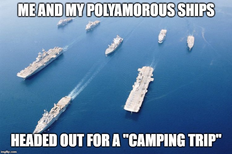 ME AND MY POLYAMOROUS SHIPS; HEADED OUT FOR A "CAMPING TRIP" | made w/ Imgflip meme maker