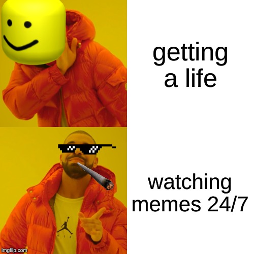 Drake Hotline Bling | getting a life; watching memes 24/7 | image tagged in memes,drake hotline bling | made w/ Imgflip meme maker