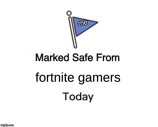 Marked Safe From | me; fortnite gamers | image tagged in memes,marked safe from | made w/ Imgflip meme maker