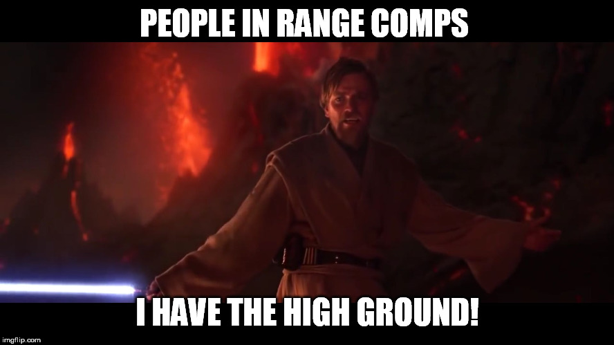 I have the high ground | PEOPLE IN RANGE COMPS; I HAVE THE HIGH GROUND! | image tagged in i have the high ground | made w/ Imgflip meme maker