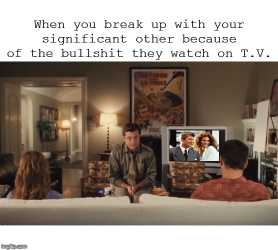 When you break up with your significant other because of the bullshit they watch on T.V. COVELL BELLAMY III | image tagged in break up with lover bullshit on tv | made w/ Imgflip meme maker