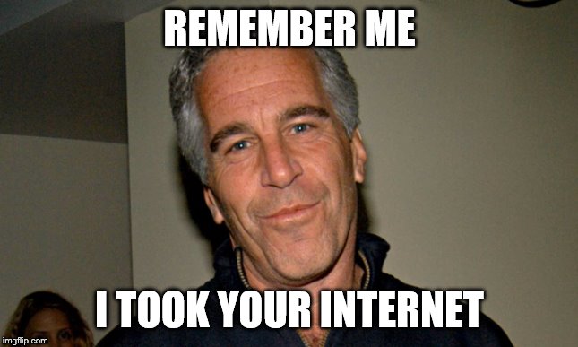 Jeffrey Epstein | REMEMBER ME; I TOOK YOUR INTERNET | image tagged in jeffrey epstein | made w/ Imgflip meme maker