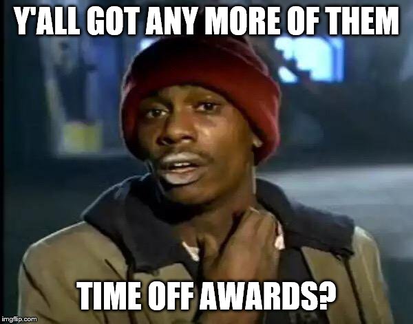 Y'all Got Any More Of That Meme | Y'ALL GOT ANY MORE OF THEM; TIME OFF AWARDS? | image tagged in memes,y'all got any more of that | made w/ Imgflip meme maker