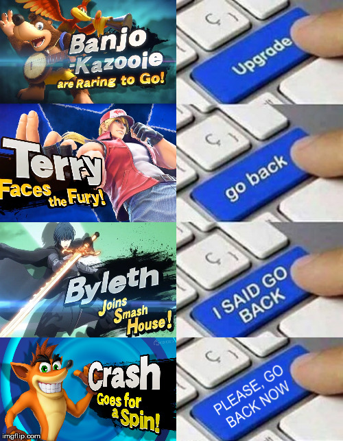 Sorry but it had to be done | image tagged in upgrade go back i said go back please go back now,super smash bros,fire emblem,crash bandicoot,dlc,nintendo | made w/ Imgflip meme maker