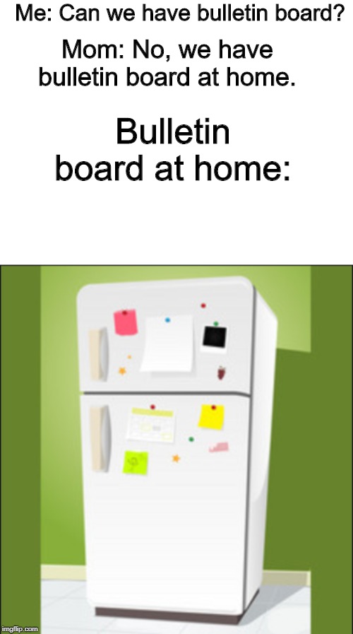 Me: Can we have bulletin board? Mom: No, we have bulletin board at home. Bulletin board at home: | image tagged in blank white template | made w/ Imgflip meme maker