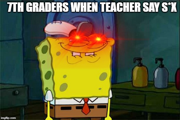 7TH GRADERS WHEN TEACHER SAY S*X | image tagged in spongebob | made w/ Imgflip meme maker