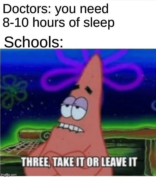 Three take it or leave it with textroom | Doctors: you need 8-10 hours of sleep; Schools: | image tagged in three take it or leave it with textroom | made w/ Imgflip meme maker