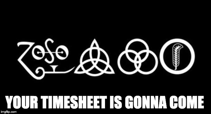 Your time is gonna come timesheet reminder | YOUR TIMESHEET IS GONNA COME | image tagged in your time is gonna come,led zeppelin,timesheet reminder,timesheet meme,memes,your time is gonna come timesheet reminder | made w/ Imgflip meme maker