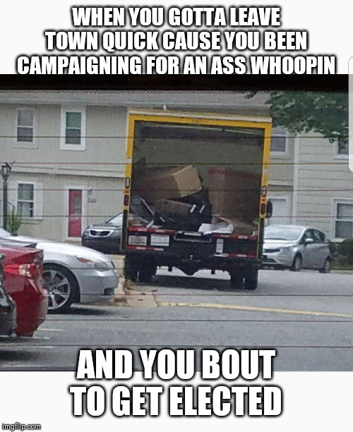 Gotta Go! | WHEN YOU GOTTA LEAVE TOWN QUICK CAUSE YOU BEEN CAMPAIGNING FOR AN ASS WHOOPIN; AND YOU BOUT TO GET ELECTED | image tagged in fight,beat up,angry,neighbors,pissed off,jerk | made w/ Imgflip meme maker