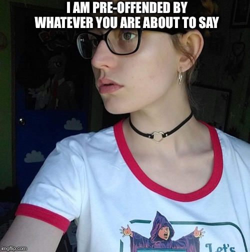 Facebook leftist | I AM PRE-OFFENDED BY WHATEVER YOU ARE ABOUT TO SAY | image tagged in facebook leftist,liberal logic,liberal hypocrisy | made w/ Imgflip meme maker