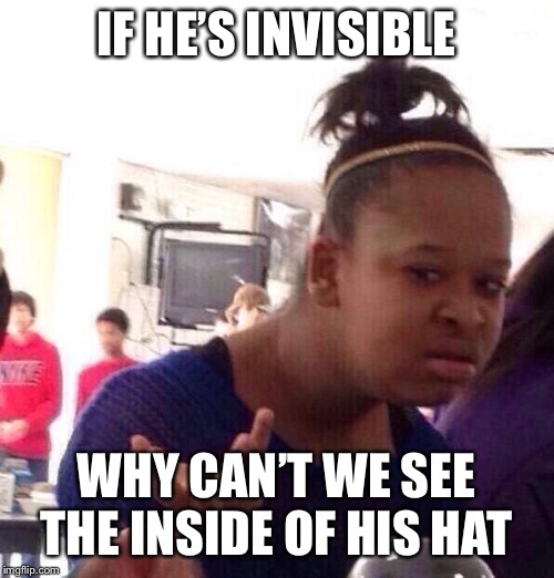 Black Girl Wat Meme | IF HE’S INVISIBLE WHY CAN’T WE SEE THE INSIDE OF HIS HAT | image tagged in memes,black girl wat | made w/ Imgflip meme maker