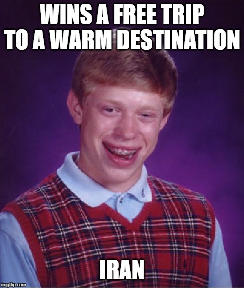 Hotter and Hell | WINS A FREE TRIP TO A WARM DESTINATION; IRAN | image tagged in memes,bad luck brian | made w/ Imgflip meme maker