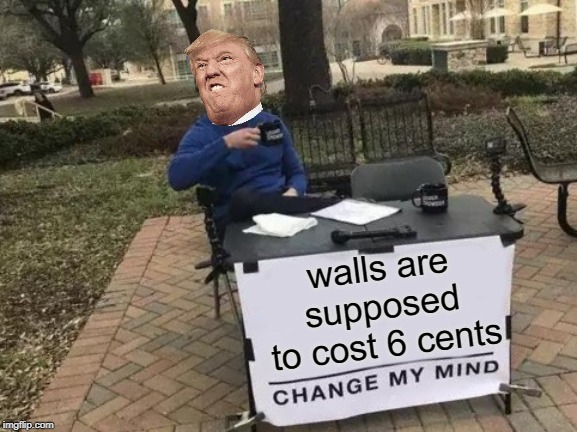 Change My Mind | walls are supposed to cost 6 cents | image tagged in memes,change my mind | made w/ Imgflip meme maker