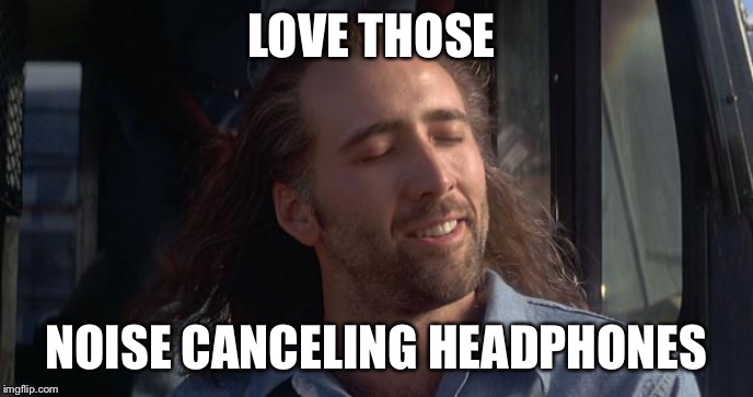 Nic Cage Feels Good | LOVE THOSE NOISE CANCELING HEADPHONES | image tagged in nic cage feels good | made w/ Imgflip meme maker