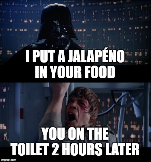 Star Wars No | I PUT A JALAPÉNO IN YOUR FOOD; YOU ON THE TOILET 2 HOURS LATER | image tagged in memes,star wars no | made w/ Imgflip meme maker