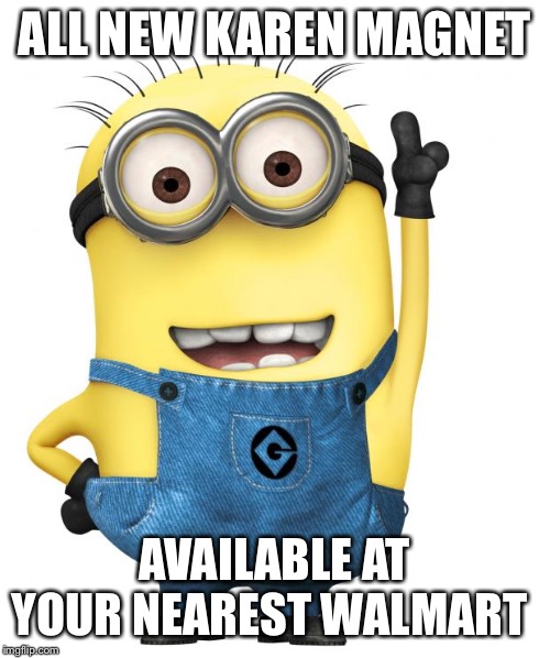 minions | ALL NEW KAREN MAGNET; AVAILABLE AT YOUR NEAREST WALMART | image tagged in minions | made w/ Imgflip meme maker