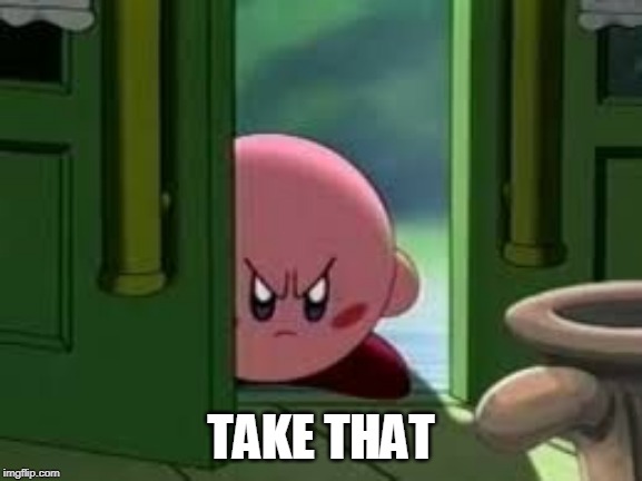 Pissed off Kirby | TAKE THAT | image tagged in pissed off kirby | made w/ Imgflip meme maker