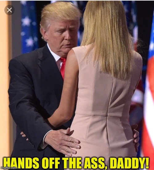 Trump & Ivanka | HANDS OFF THE ASS, DADDY! | image tagged in trump  ivanka | made w/ Imgflip meme maker