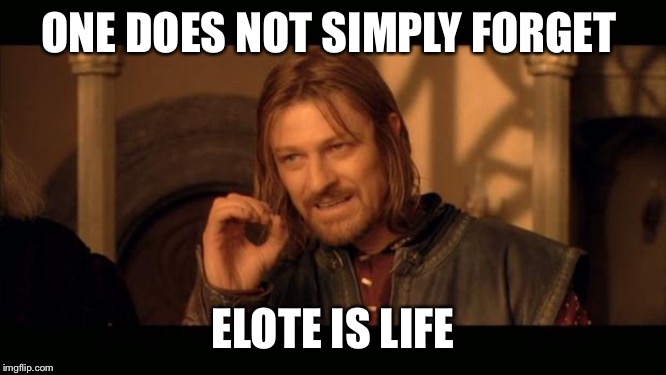 Sean Bean Lord Of The Rings | ONE DOES NOT SIMPLY FORGET; ELOTE IS LIFE | image tagged in sean bean lord of the rings | made w/ Imgflip meme maker