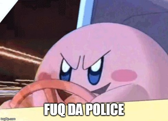 KIRBY HAS GOT YOU! | FUQ DA POLICE | image tagged in kirby has got you | made w/ Imgflip meme maker