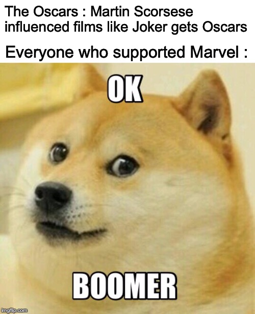 Ok boomer | The Oscars : Martin Scorsese influenced films like Joker gets Oscars; Everyone who supported Marvel : | image tagged in ok boomer | made w/ Imgflip meme maker