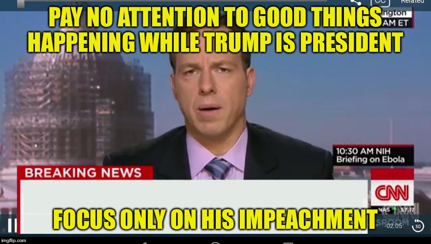 cnn breaking news template | PAY NO ATTENTION TO GOOD THINGS HAPPENING WHILE TRUMP IS PRESIDENT FOCUS ONLY ON HIS IMPEACHMENT | image tagged in cnn breaking news template | made w/ Imgflip meme maker