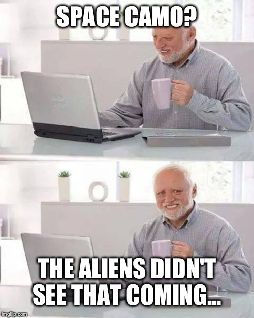 Hide the Pain Harold Meme | SPACE CAMO? THE ALIENS DIDN'T SEE THAT COMING... | image tagged in memes,hide the pain harold | made w/ Imgflip meme maker