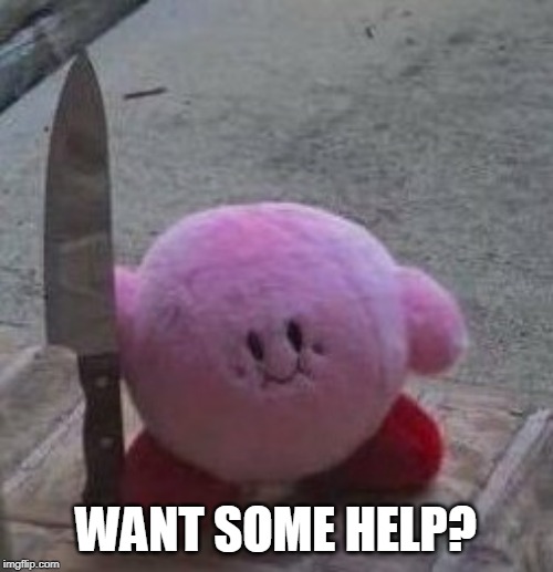 creepy kirby | WANT SOME HELP? | image tagged in creepy kirby | made w/ Imgflip meme maker