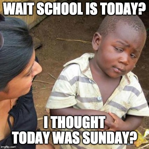 Third World Skeptical Kid Meme | WAIT SCHOOL IS TODAY? I THOUGHT TODAY WAS SUNDAY? | image tagged in memes,third world skeptical kid | made w/ Imgflip meme maker