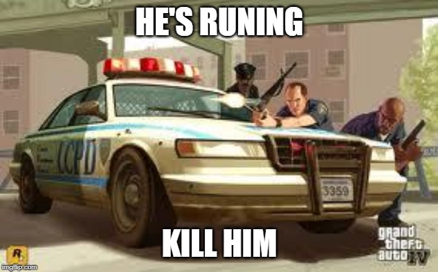 Gta cops logic | HE'S RUNING KILL HIM | image tagged in gta cops logic | made w/ Imgflip meme maker