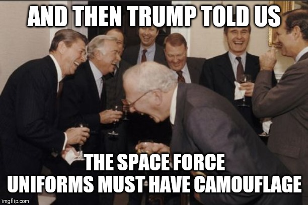Laughing Men In Suits Meme | AND THEN TRUMP TOLD US; THE SPACE FORCE UNIFORMS MUST HAVE CAMOUFLAGE | image tagged in memes,laughing men in suits,AdviceAnimals | made w/ Imgflip meme maker