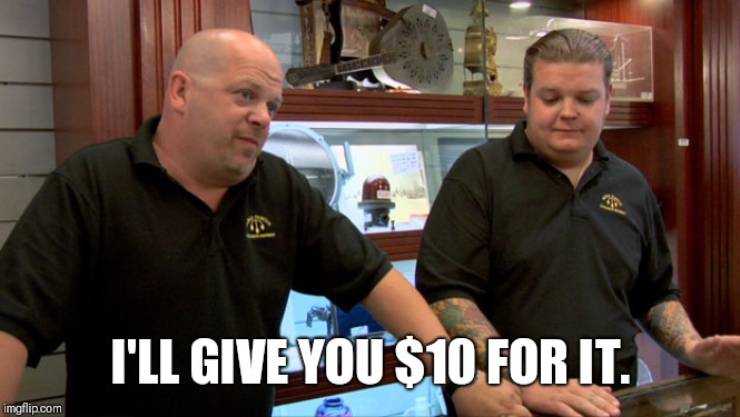 Pawn Stars Best I Can Do | I'LL GIVE YOU $10 FOR IT. | image tagged in pawn stars best i can do | made w/ Imgflip meme maker
