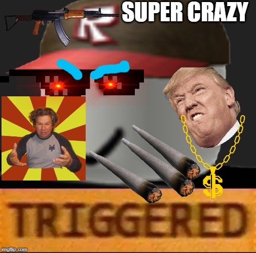 Roblox Triggered | SUPER CRAZY | image tagged in roblox triggered | made w/ Imgflip meme maker