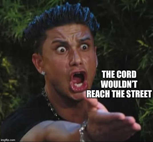 DJ Pauly D Meme | THE CORD WOULDN’T REACH THE STREET | image tagged in memes,dj pauly d | made w/ Imgflip meme maker