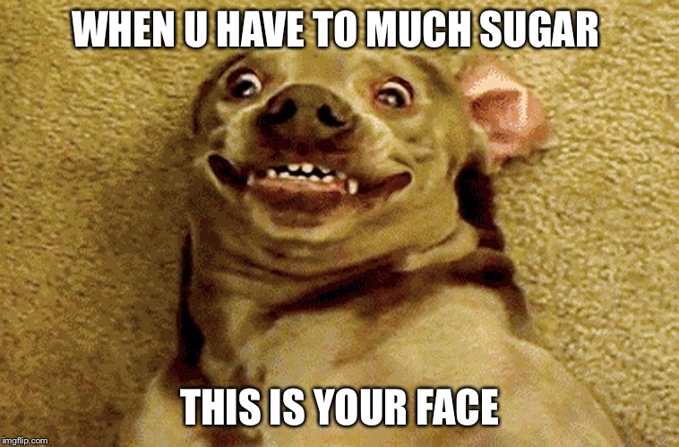 Sugar face | WHEN U HAVE TO MUCH SUGAR; THIS IS YOUR FACE | image tagged in sugar rush | made w/ Imgflip meme maker